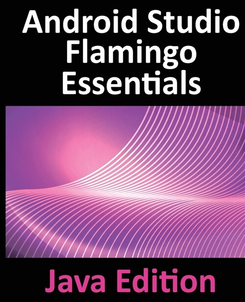 Android Studio Flamingo Essentials - Java Edition: Developing Android Apps Using Android Studio 2022.2.1 and Java (Paperback)