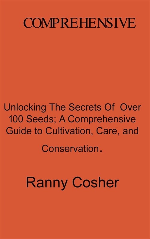 A Comprehensive Guide to Seed Description: Unlocking the Secrets of Over 100 Seeds: A Comprehensive Guide to Cultivation, Care, and Conservation (Hardcover)