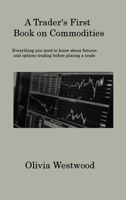 A Traders First Book on Commodities: Everything you need to know about futures and options trading before placing a trade (Hardcover)