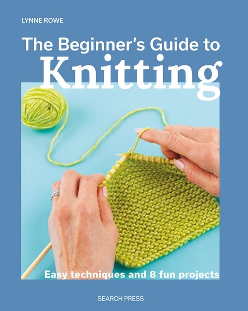 The Beginners Guide to Knitting : Easy Techniques and 8 Fun Projects (Paperback)