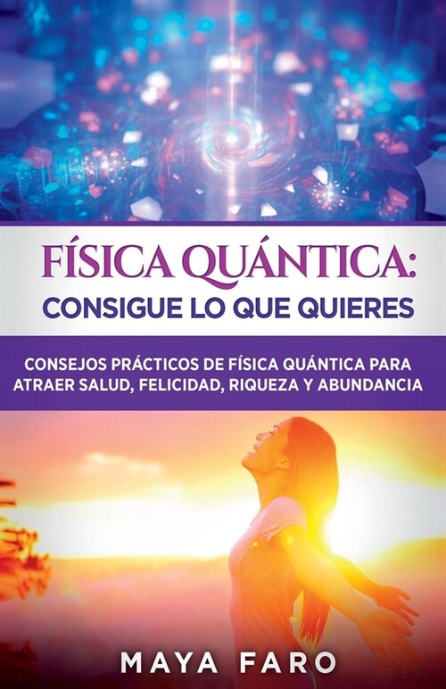 F?ica cu?tica: consigue lo que quieres: Consejos pr?ticos de f?ica cu?tica para atraer salud, felicidad, riqueza y abundancia (Paperback)