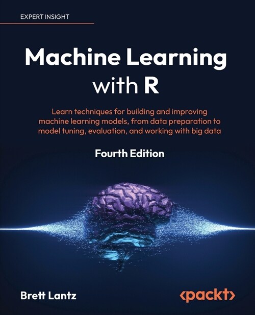 Machine Learning with R - Fourth Edition: Learn techniques for building and improving machine learning models, from data preparation to model tuning, (Paperback, 4)