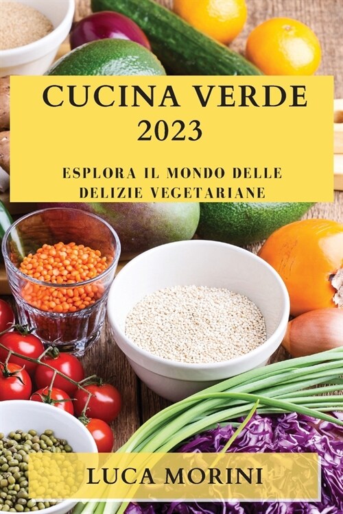 Cucina Verde 2023: Esplora il Mondo delle Delizie Vegetariane (Paperback)