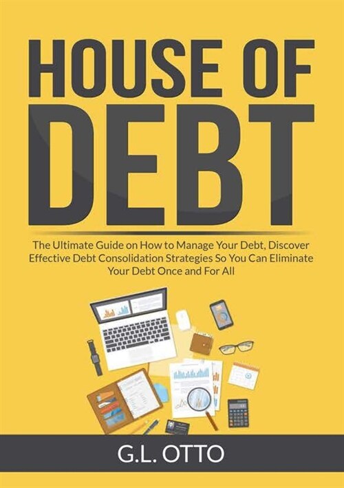 House of Debt: The Ultimate Guide on How to Manage Your Debt, Discover Effective Debt Consolidation Strategies So You Can Eliminate Y (Paperback)