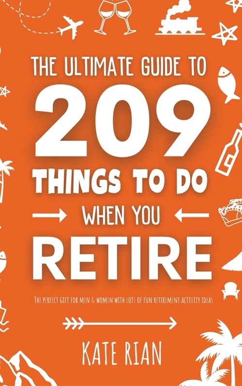The Ultimate Guide to 209 Things to Do When You Retire - The perfect gift for men & women with lots of fun retirement activity ideas (Hardcover)