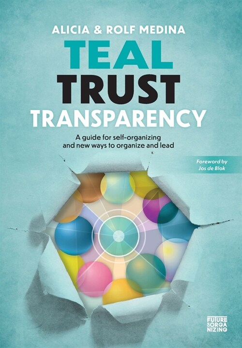 Teal Trust Transparency: A guide for self-organizing and new ways to organize and lead (Hardcover)