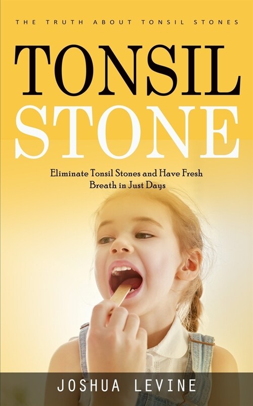 Tonsil Stones: The Truth about Tonsil Stones (Eliminate Tonsil Stones and Have Fresh Breath in Just Days!) (Paperback)