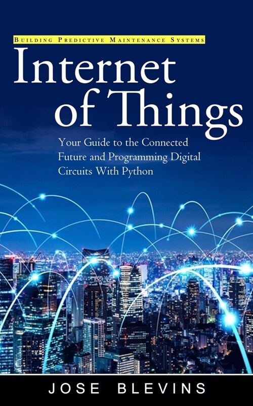 Internet of Things: Building Predictive Maintenance Systems (Your Guide to the Connected Future and Programming Digital Circuits With Pyth (Paperback)