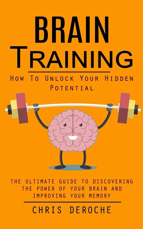 Brain Training: How To Unlock Your Hidden Potential (The Ultimate Guide to Discovering the Power of Your Brain and Improving Your Memo (Paperback)