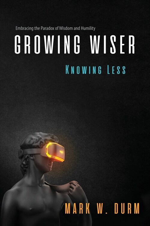 Growing Wiser, Knowing Less: Embracing the Paradox of Wisdom and Humility (Paperback)