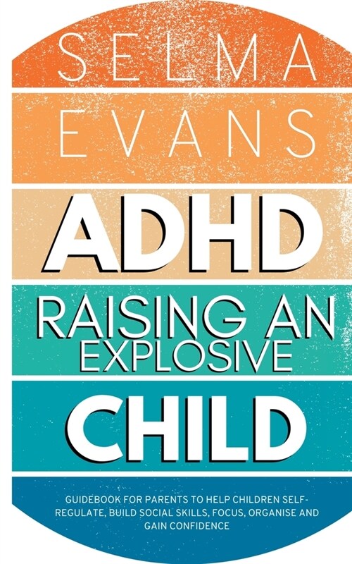 ADHD Raising an Explosive Child: Guidebook for Parents to Help Children Self-Regulate, Build Social Skills, Focus, Organise and Gain Confidence (Paperback)