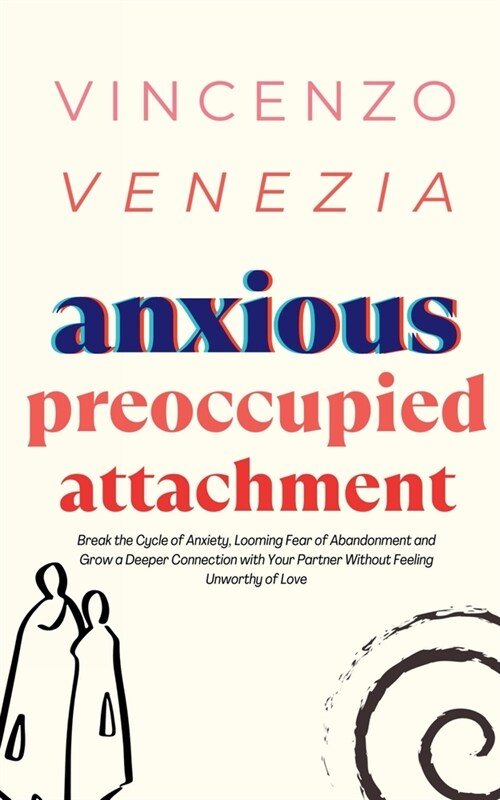 Anxious Preoccupied Attachment: Break the Cycle of Anxiety, Jealousy, Looming Fear, Abandonment of Nurture, Lack of Trust and Connection with Your Par (Paperback)
