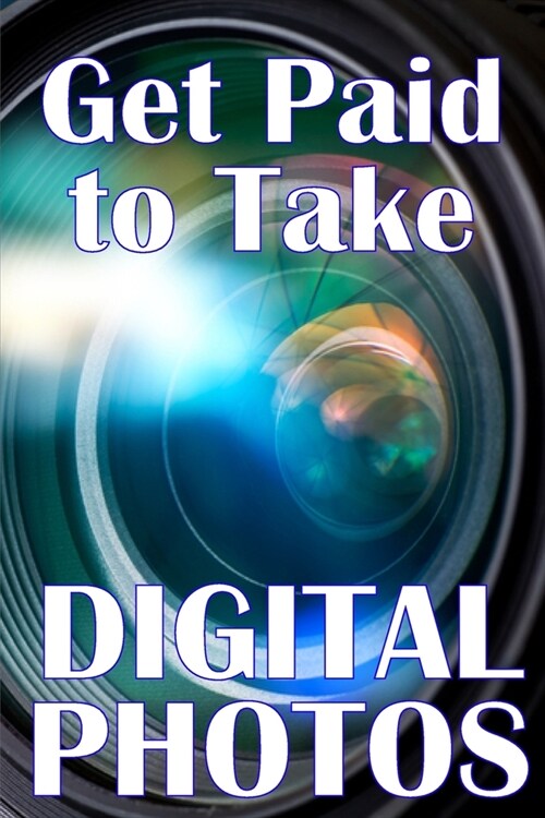 Get Paid to Take Digital Photos: Are you ready to make the right choice in digital photography? (Paperback)