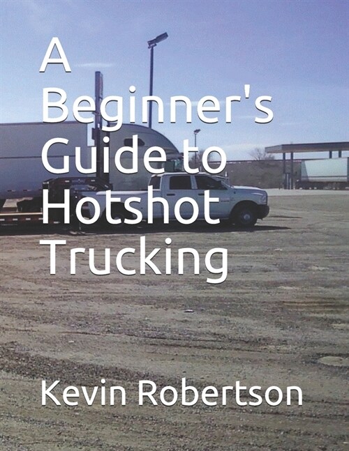 A Beginners Guide to Hotshot Trucking (Paperback)