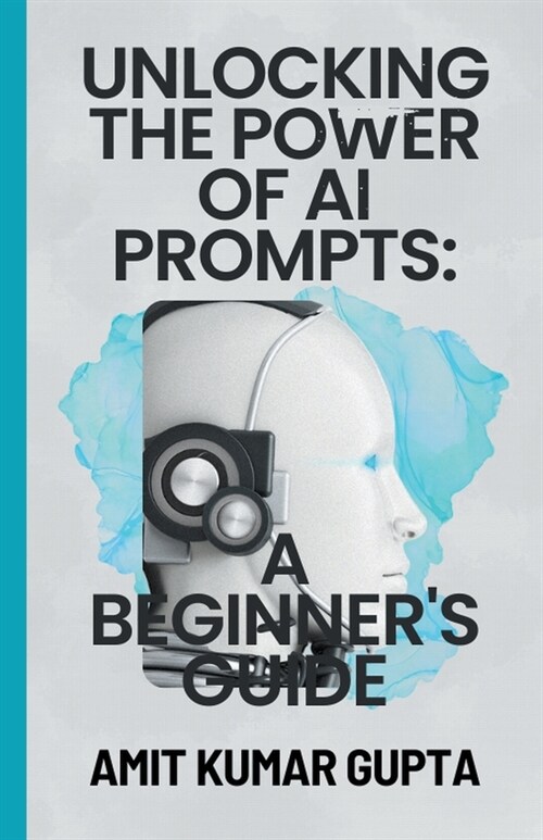 Unlocking the Power of AI Prompts: A Beginners Guide (Paperback)