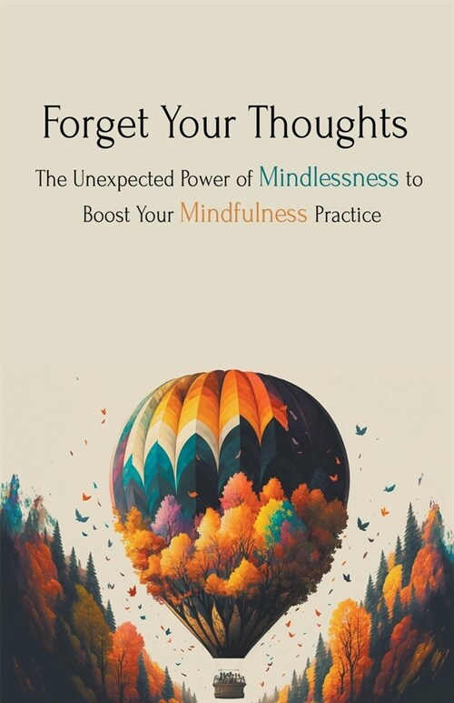 Forget Your Thoughts: The Unexpected Power of Mindlessness to Boost Your Mindfulness Practice (Paperback)