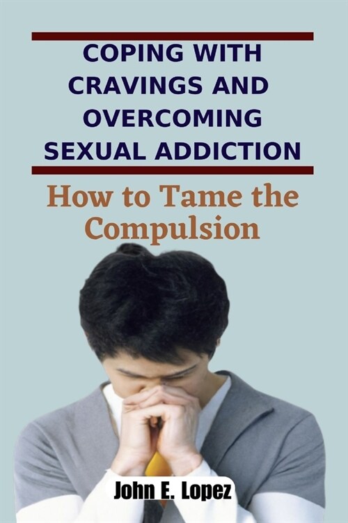 Coping with Cravings and Overcoming Sexual Addiction: How to Tame the Compulsion (Paperback)