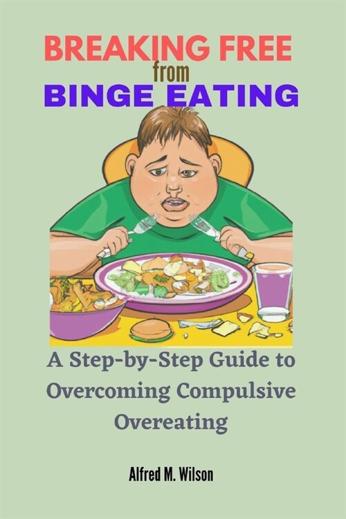 Breaking Free from Binge Eating: A Step-by-Step Guide to Overcoming Compulsive Overeating (Paperback)