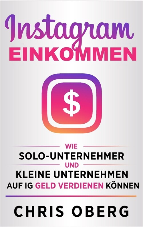 Instagram-Einkommen: Wie Solo-Unternehmer und kleine Unternehmen auf IG Geld verdienen k?nen (Hardcover)