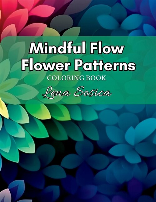 Mindful Flow Flower Patterns: A Meditative Voyage through the Intricate World of Floral Geometry (Paperback)