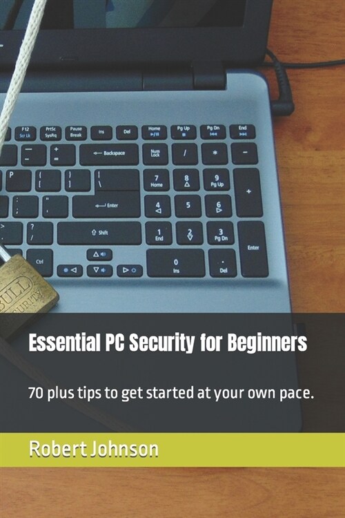 Essential PC Security for Beginners: 70 plus tips to get started at your own pace. (Paperback)