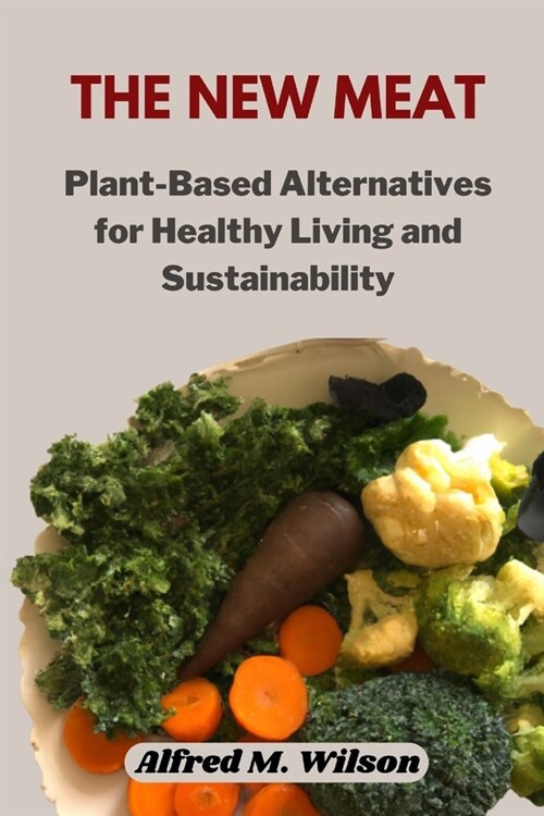 The New Meat: Plant-Based Alternatives for Healthy Living and Sustainability (Paperback)