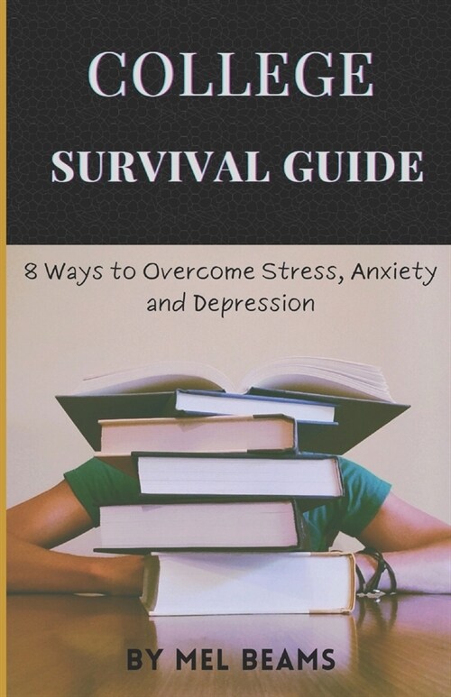 College Survival Guide: 8 Ways to Overcome Stress, Anxiety and Depression (Paperback)