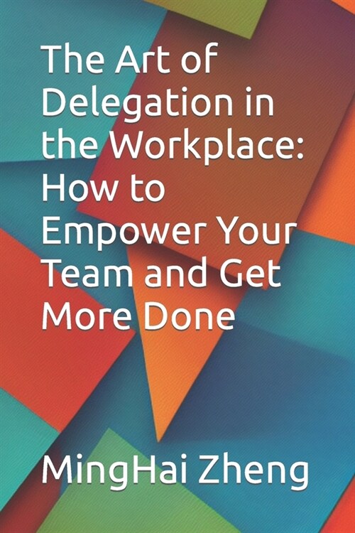The Art of Delegation in the Workplace: How to Empower Your Team and Get More Done (Paperback)