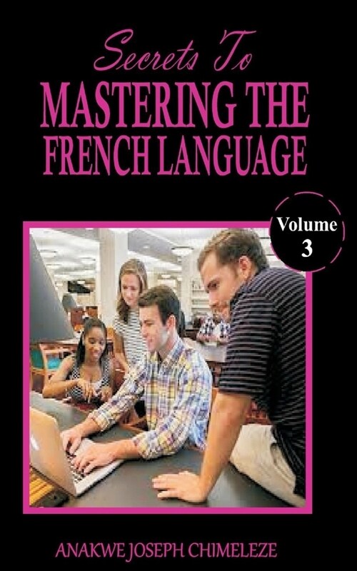 Secrets to mastering the French Language: Learn and speak French as if you were born in France (Paperback)