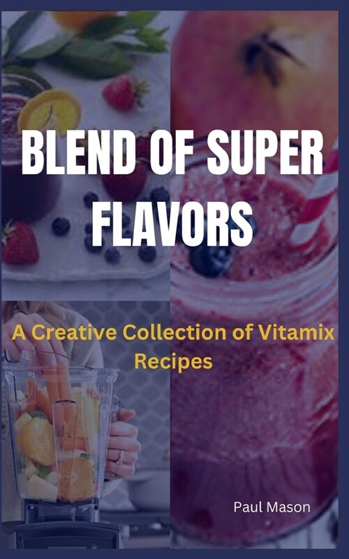 Blend of Super Flavors: A Creative Collection of Vitamix Recipes (Paperback)