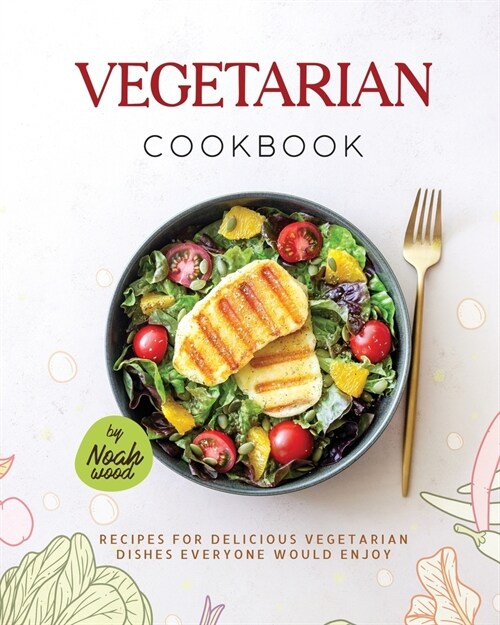 Vegetarian Cookbook: Recipes For Delicious Vegetarian Dishes Everyone Would Enjoy (Paperback)