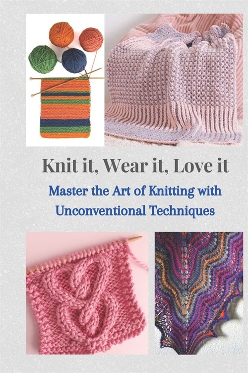 Knit It, Wear It, Love It: Master the Art of Knitting with Unconventional Techniques (Paperback)