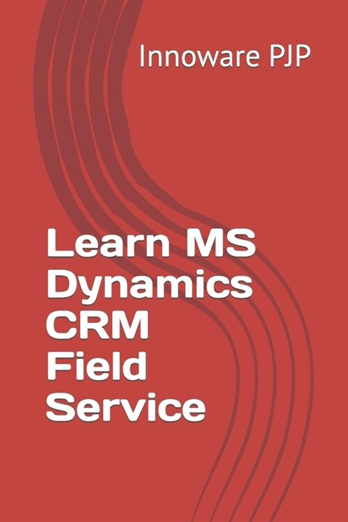 Learn MS Dynamics CRM Field Service (Paperback)