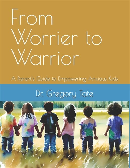 From Worrier to Warrior: A Parents Guide to Empowering Anxious Kids (Paperback)