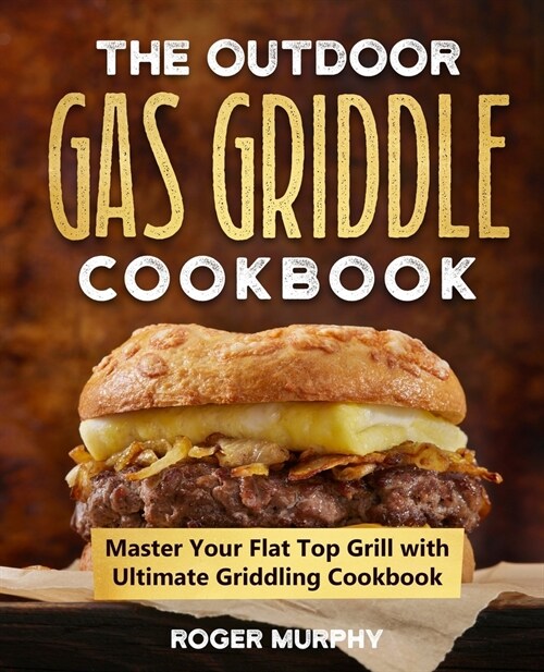 The Outdoor Gas Griddle Cookbook: Master Your Flat Top Grill with Ultimate Griddling Cookbook (Paperback)