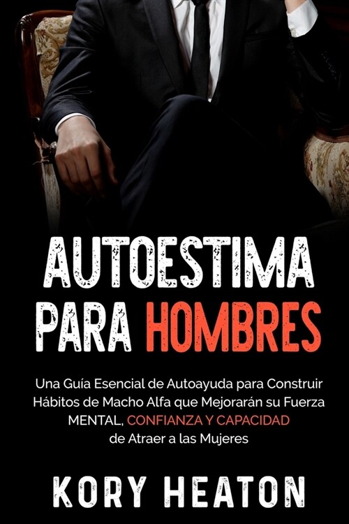 Autoestima para Hombres: Una Gu? Esencial de Autoayuda para Construir H?itos de Macho Alfa que Mejorar? su Fuerza Mental, Confianza y Capaci (Paperback)