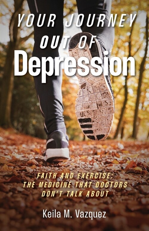 Your Journey Out of Depression: Faith and Exercise: the Medicine That Doctors Dont Talk About (Paperback)