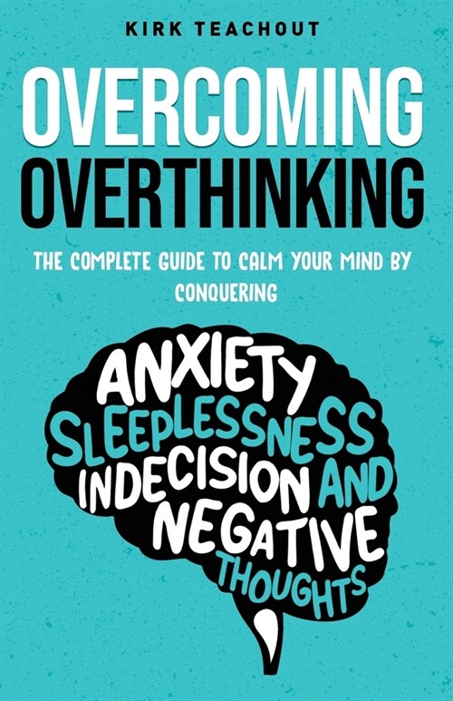 Overcoming Overthinking: The Complete Guide to Calm Your Mind by Conquering Anxiety, Sleeplessness, Indecision, and Negative Thoughts (Paperback)