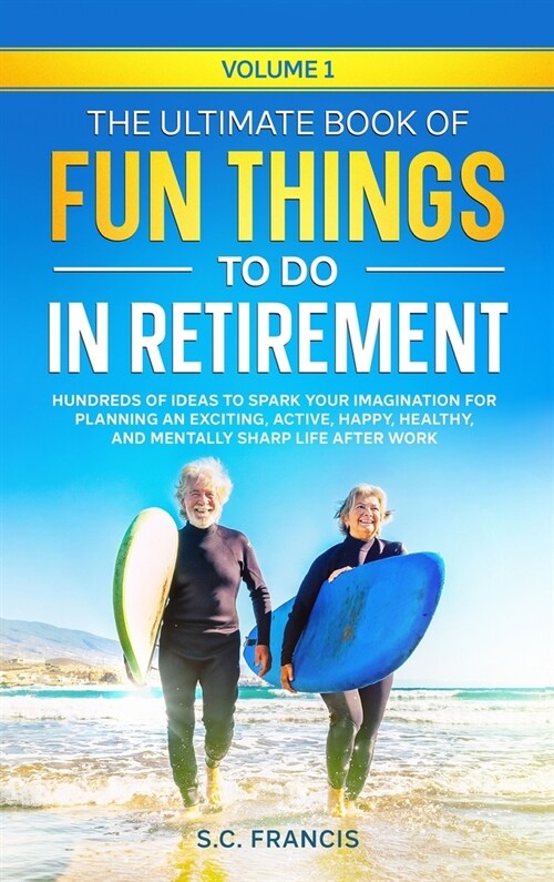The Ultimate Book of Fun Things to Do in Retirement Volume 1: Hundreds of ideas to spark your imagination for planning an exciting, active, happy, hea (Hardcover)