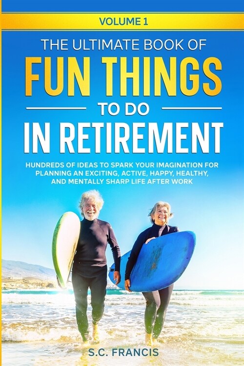 The Ultimate Book of Fun Things to Do in Retirement Volume 1: Hundreds of ideas to spark your imagination for planning an exciting, active, happy, hea (Paperback)