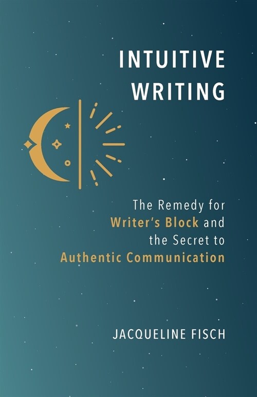 Intuitive Writing: The Remedy for Writers Block and the Secret to Authentic Communication (Paperback)