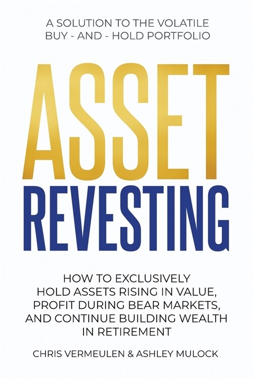 Asset Revesting: How to Exclusively Hold Assets Rising in Value, Profit During Bear Markets, and Continue Building Wealth in Retirement (Paperback)