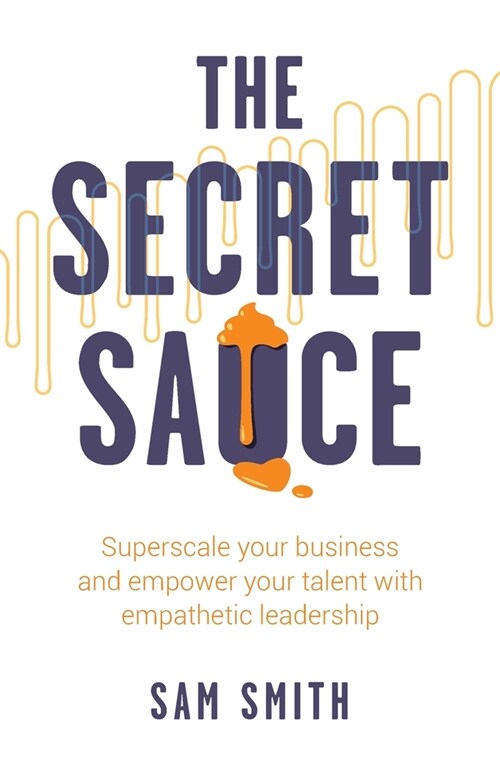 The Secret Sauce: Superscale your business and empower your talent with empathetic leadership (Paperback)