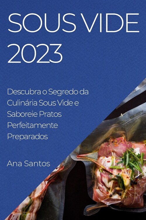 Sous Vide 2023: Descubra o Segredo da Culin?ia Sous Vide e Saboreie Pratos Perfeitamente Preparados (Paperback)