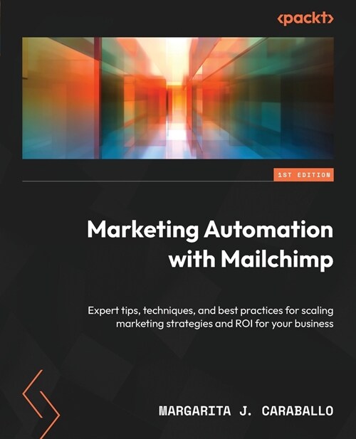 Marketing Automation with Mailchimp: Expert tips, techniques, and best practices for scaling marketing strategies and ROI for your business (Paperback)