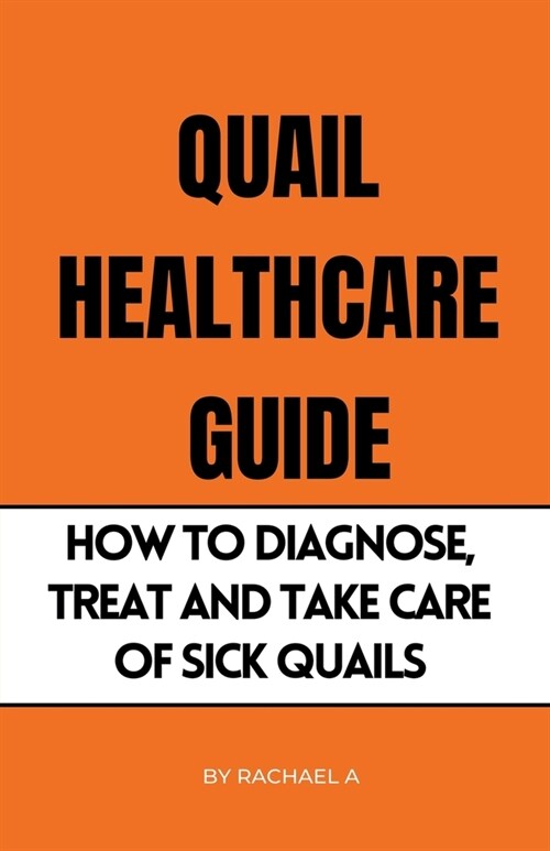 Quail Healthcare Guide: How To Diagnose, Treat, And Take Care Of Sick Quails (Paperback)