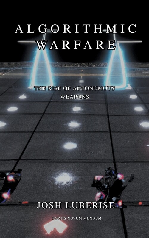 Algorithmic Warfare: The Rise of Autonomous Weapons (Paperback)
