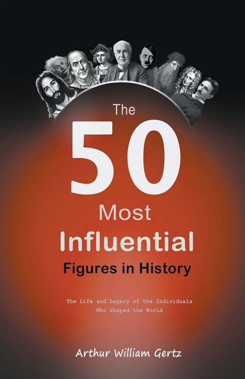 The 50 Most Influential Figures in History: The Life and Legacy of the Individuals Who Shaped the World (Paperback)