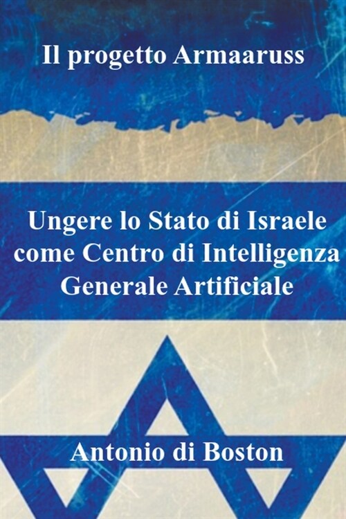 Il progetto Armaaruss: Ungere lo Stato di Israele come Centro di Intelligenza Generale Artificiale (Paperback)