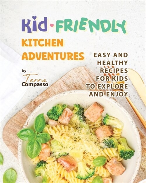 Kid-Friendly Kitchen Adventures: Easy and Healthy Recipes for Kids to Explore and Enjoy (Paperback)